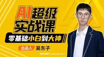 [吴东子]AI超级实战课:零基础小白到大神!百度云网盘下载