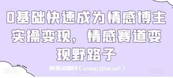 0基础快速成为情感博主实操变现,情感赛道变现野路子