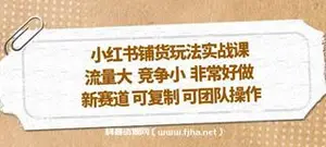 小红书铺货玩法实战课，流量大 竞争小