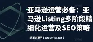 亚马逊运营实操：亚马逊Listing多阶段精细化运营及SEO策略