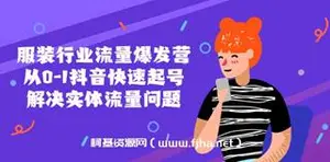 服装行业流量爆发营，从0-1抖音快速起号解决实体流量问题！