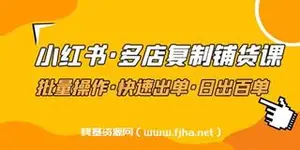 小红书·多店复制铺货课，批量操作·快速出单·日出百单