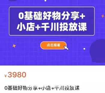 0基础好物分享+小店+千川投放课价值3980元-