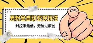 价值1980的男粉全自动变现打法，封号率最低无脑过原创