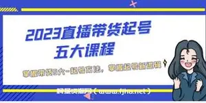 直播带货起号五大课程，掌握带货5大-起号方法