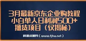 3月最新京东企业购撸货教程（仅揭秘），日利润500+