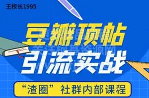王校长：豆瓣顶帖精准引流实战实操价值666元
