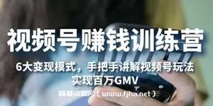 视频号赚钱训练营：6大变现模式