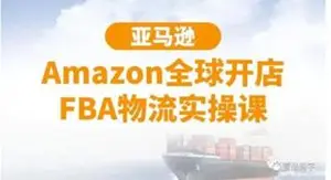 亚马逊Amazon全球开店FBA物流实操课