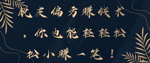 脱皮偏方赚钱术，你也能轻轻松松小赚一笔！