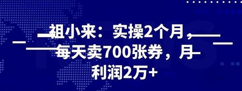 祖小来实操 2 个月，每天卖 700 张券，月利润 2 万+