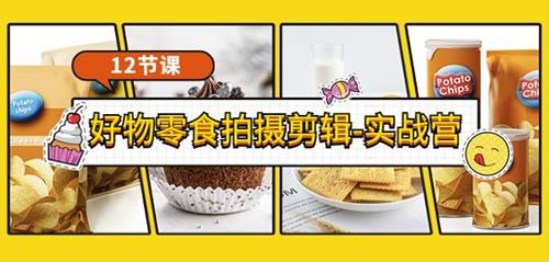 好物零食拍摄剪辑实战营 拍摄+剪辑+软件使用全流程