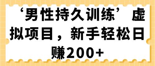 “男性持久训练”虚拟项目，新手轻松日赚200+