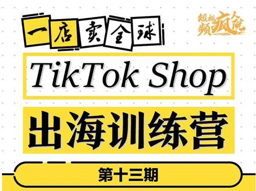 第十三期TIKTOKSHOP出海训练营