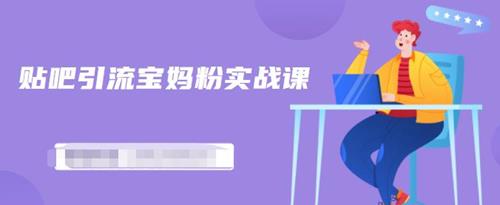 百度贴吧引流宝妈粉实战课，小白也可以日引100+精准粉