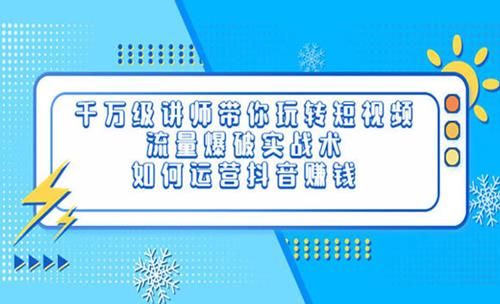 千万级讲师带你玩转短视频，流量爆破实战术，运营抖音赚钱