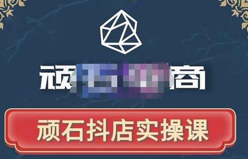 顽石电商抖音小店从小白到出单，自然流量实操课程