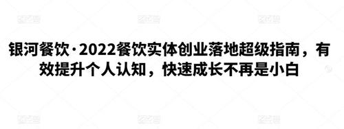 银河餐饮·2022餐饮实体创业落地超级指南，有效提升个人认知，快速成长不再是小白