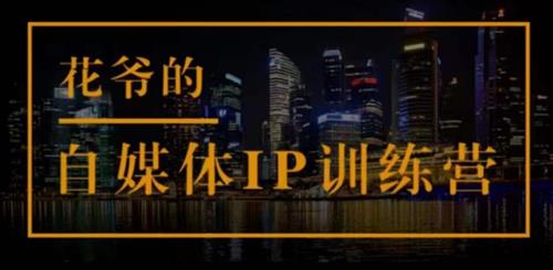 花爷的自媒体IP训练营(第12期)，一套专业科学的自媒体IP武器库