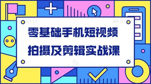 零基础手机短视频拍摄及剪辑实战课