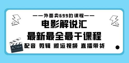 外面卖699的电影解说汇最新最全最干课程：电影配音剪辑搬运视频直播带货