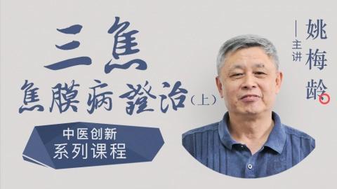 姚梅龄－－三焦焦膜病证治（上）