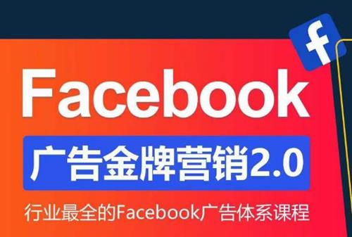 Facebook·广告营销系统训练营：金牌·营销2.0 行业最全Facebook广告·体系课