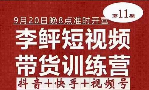 李鲆·短视频带货训练营（第11期），抖音+快手+视频号+团购