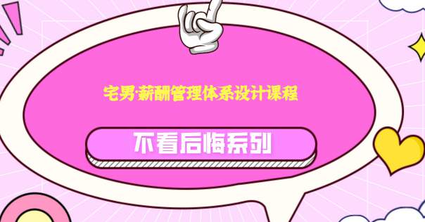 【最新好课】宅男·薪酬管理体系设计，价值980元【无水印】