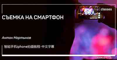 Liveclasses-Anton Martynov在智能手机iphone拍摄教程-中文字幕