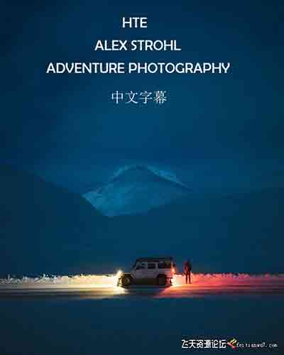 [风光]ALEX STROHL-ADVENTURE PHOTOGRAPHY旅拍冒险摄影专业研讨会-中文字幕
