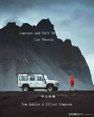[产品静物]Tom Kahler与Elliot Simpson冰岛一级汽车摄影与后期编辑-中文字幕