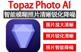 Topaz Photo AI v3.0.0免安装中文版+自带离线模型包  创成式填充 图片模糊放大清晰修复/锐化/降噪