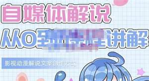 【视频课程】自媒体解说从0到1课程详解：影视动漫解说文案创作方式