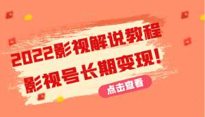 【视频课程】2022影视解说教程，新手也能学会利用影视号长期变现（131节）