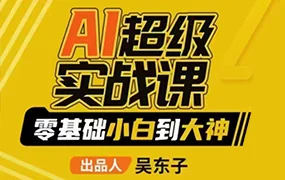 吴东子AI超级实战课零基础小白到大神(画质一般无素材)