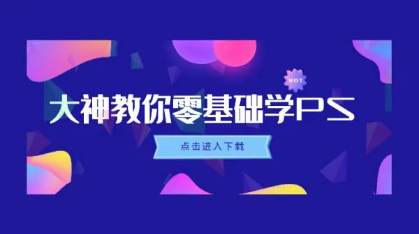 PS教程-大神教你零基础学PS，30堂课从入门到精通（完结）