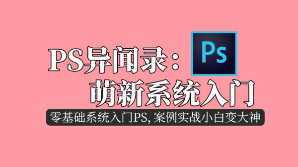 ps异闻录，零基础系统入门PS，案例实战小白变大神