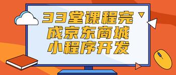 33堂课程完成京东商城小程序开发