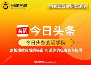 当猩学堂：今日头条变现学院·打造你的吸金头条账号价值2298元