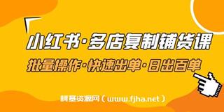 小红书·多店复制铺货课，批量操作·快速出单·日出百单