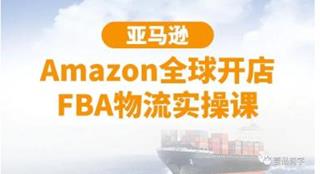 亚马逊Amazon全球开店FBA物流实操课