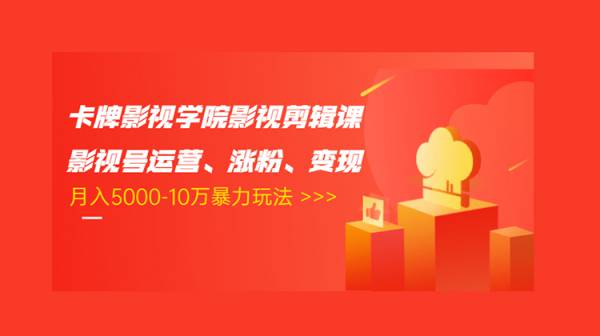 卡牌影视学院影视剪辑课：影视号运营、涨粉、变现、月入5000-10万暴力玩法